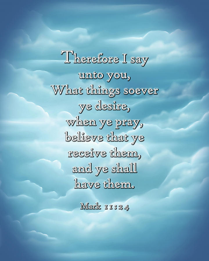 Therefore I say unto you What things soever ye desire when ye pray ...