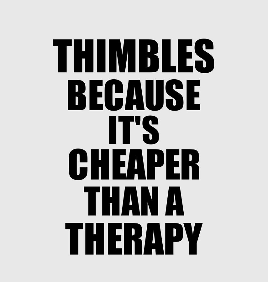 Thimbles Digital Art - Thimbles Cheaper Than a Therapy Funny Hobby Gift Idea by Jeff Creation