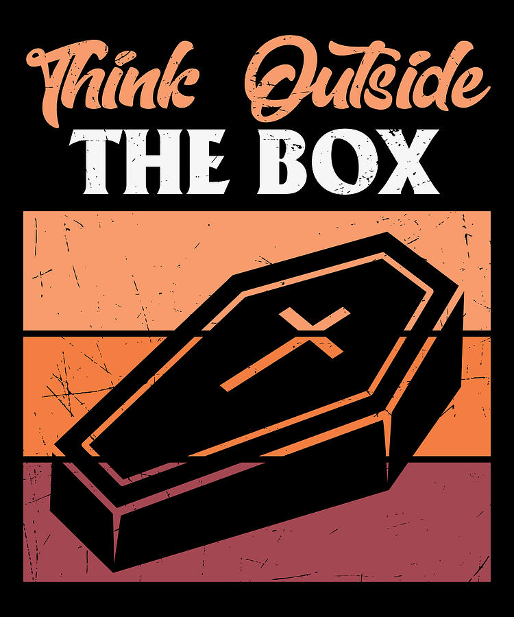 Think outside the box funny coffin quote Digital Art by Norman W - Fine ...