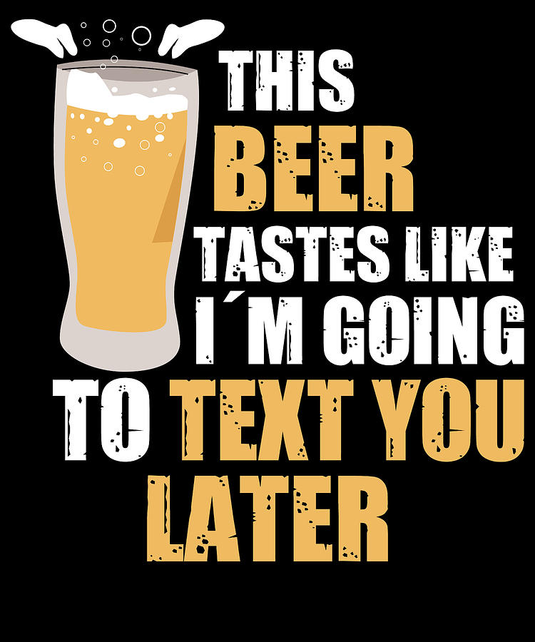 This Beer Tastes Like Im Going To Text You Later Digital Art by Tom ...
