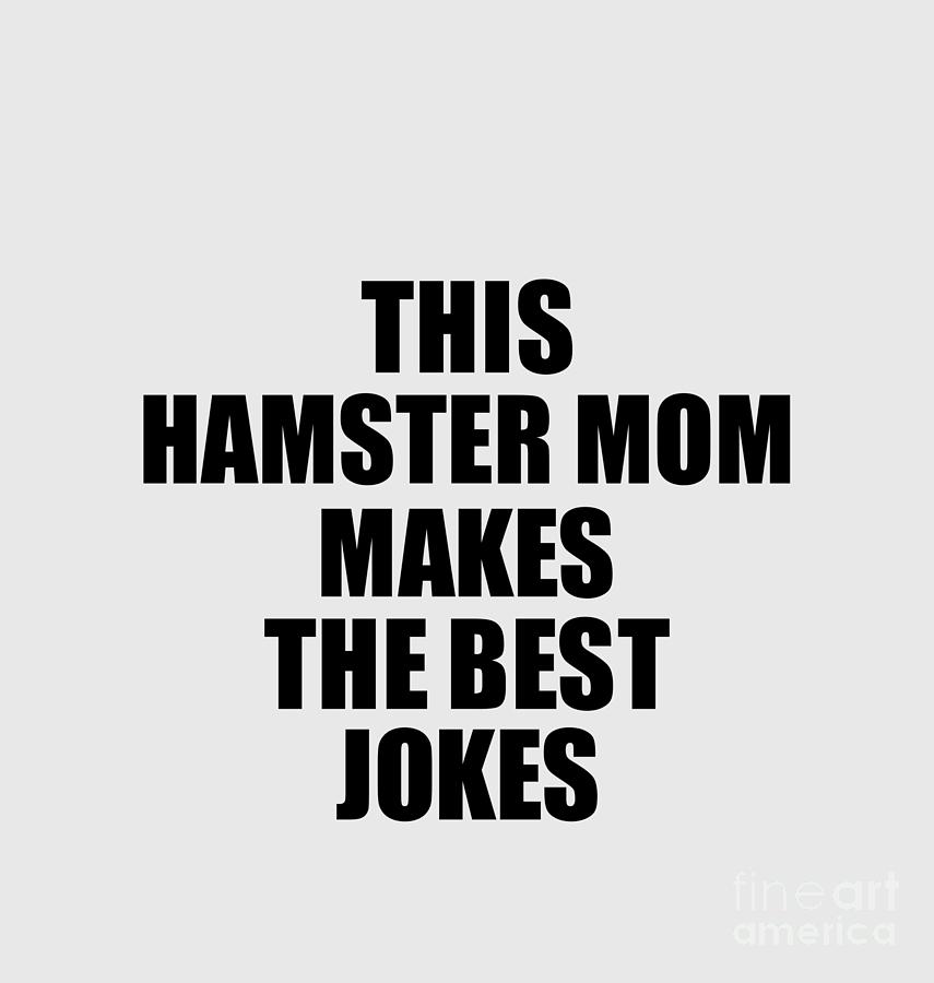 This Hamster Mom Makes The Best Jokes Funny Sarcastic T Idea Ironic