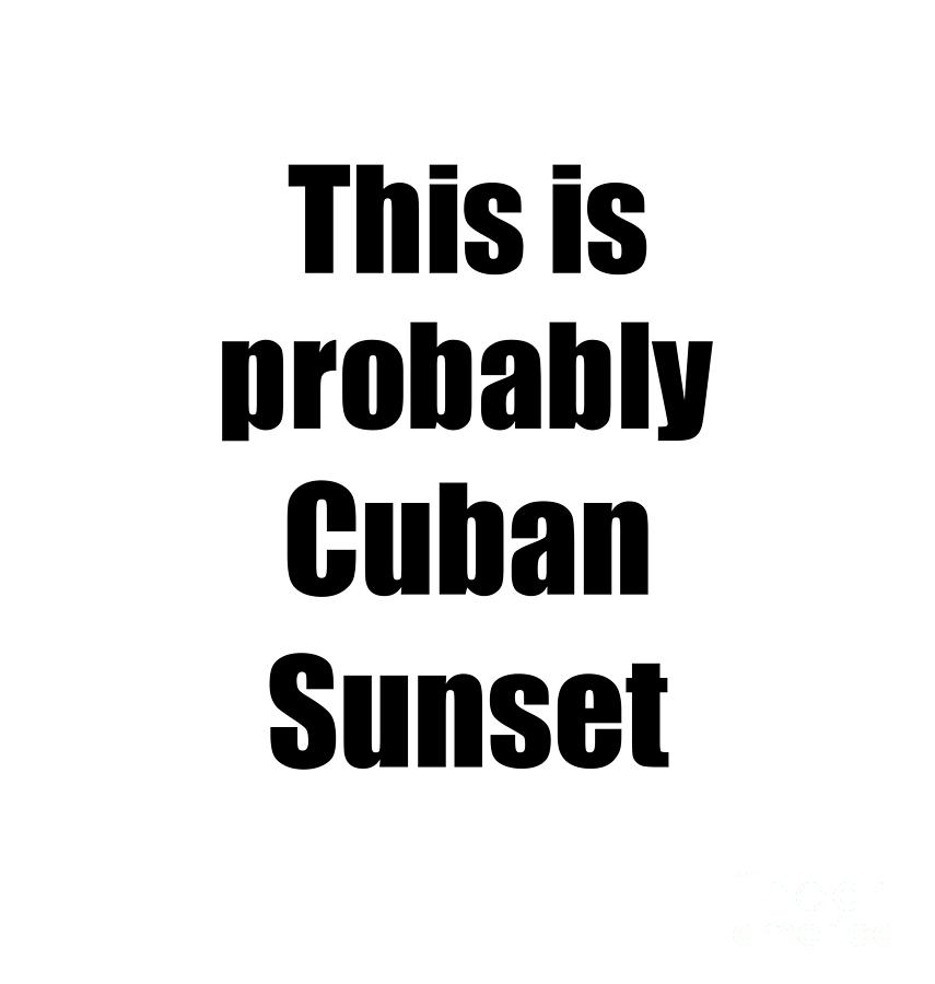 This Is Probably Cuban Sunset Funny Drink Quote Digital Art by Funny Gift Ideas - Pixels This Is Probably Cuban Sunset Funny Drink Quote Digital Art by Funny Gift Ideas - Pixels