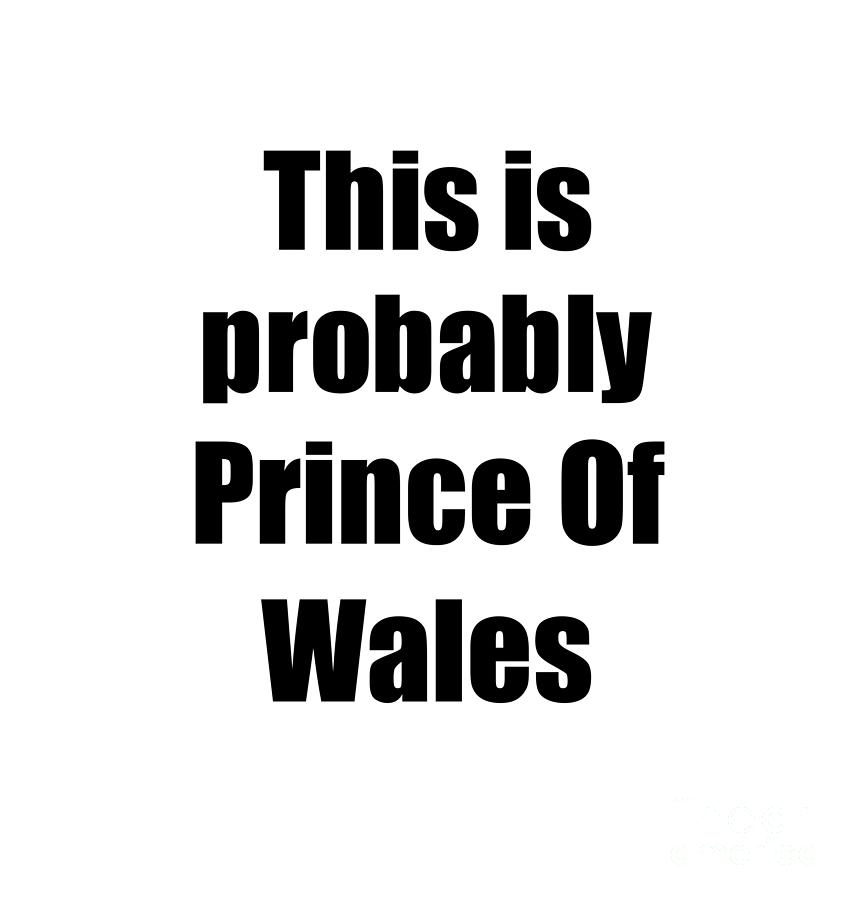 This Is Probably Prince Of Wales Funny Drink Quote Digital Art by Funny  Gift Ideas - Pixels