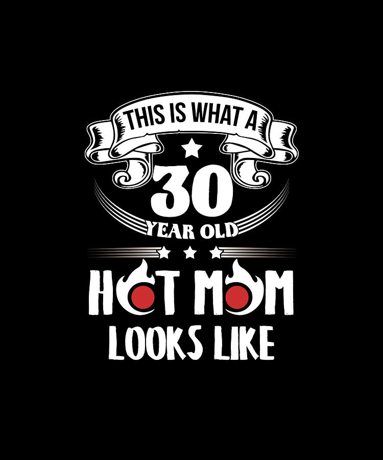 This Is What A 30 Year Old Hot Mom Looks Like T Shirt Digital Art By Eboni Dabila Pixels