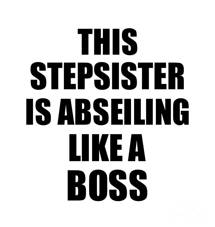 This Stepsister Is Abseiling Like A Boss Funny T Digital Art By 
