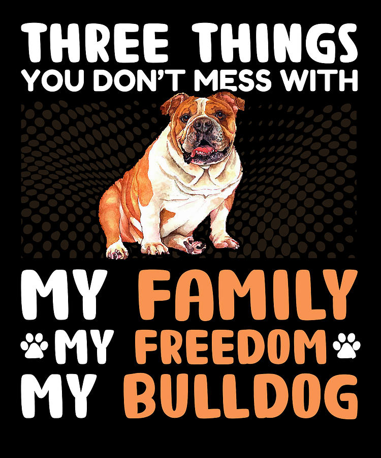 Three things you don't mess with my family my freedom my bulldog ...