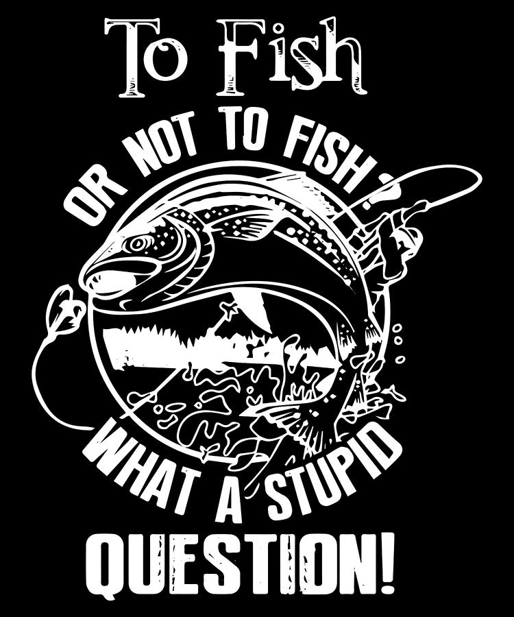 Funny Fishing Digital Art - To Fish or Not To Fish What a Stupid Question by Jacob Zelazny