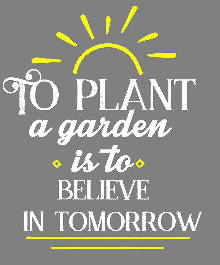 To Plant a Garden is To Believe in Tomorrow Gardening Quote Art by Stacy McCafferty - Pixels