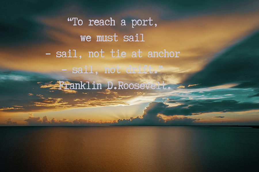 To reach a port, we must sail sail, not tie at anchor sail, not drift ...