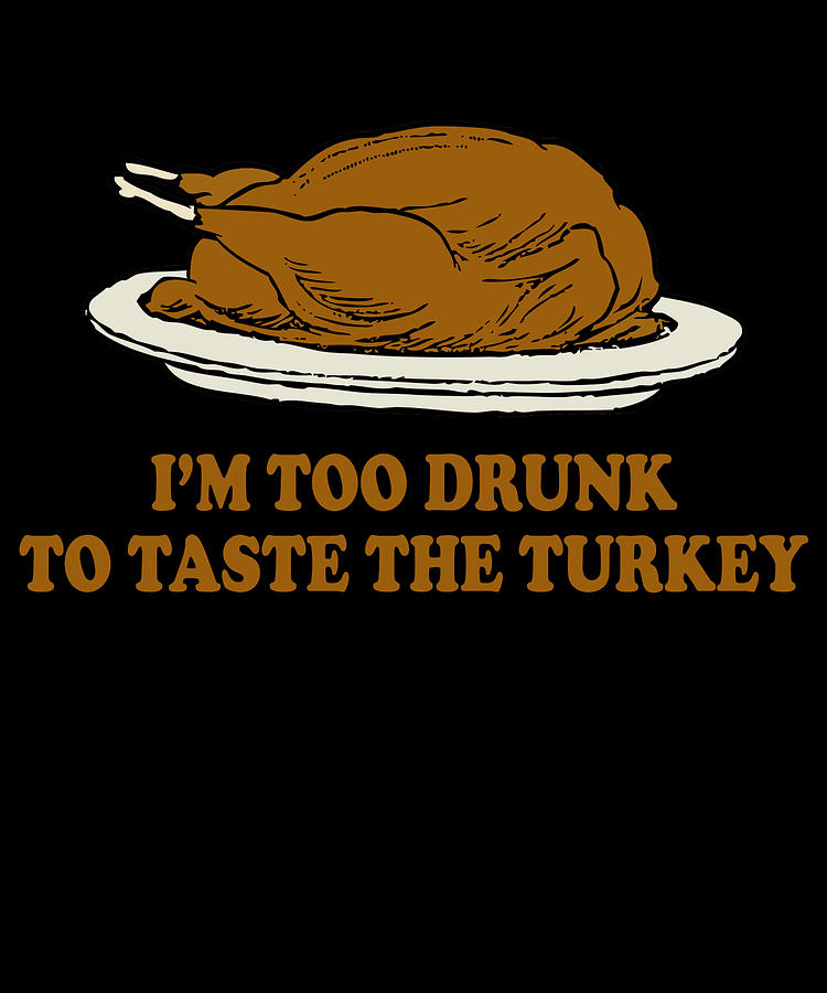 Too Drunk To Taste The Turkey Digital Art by Flippin Sweet Gear