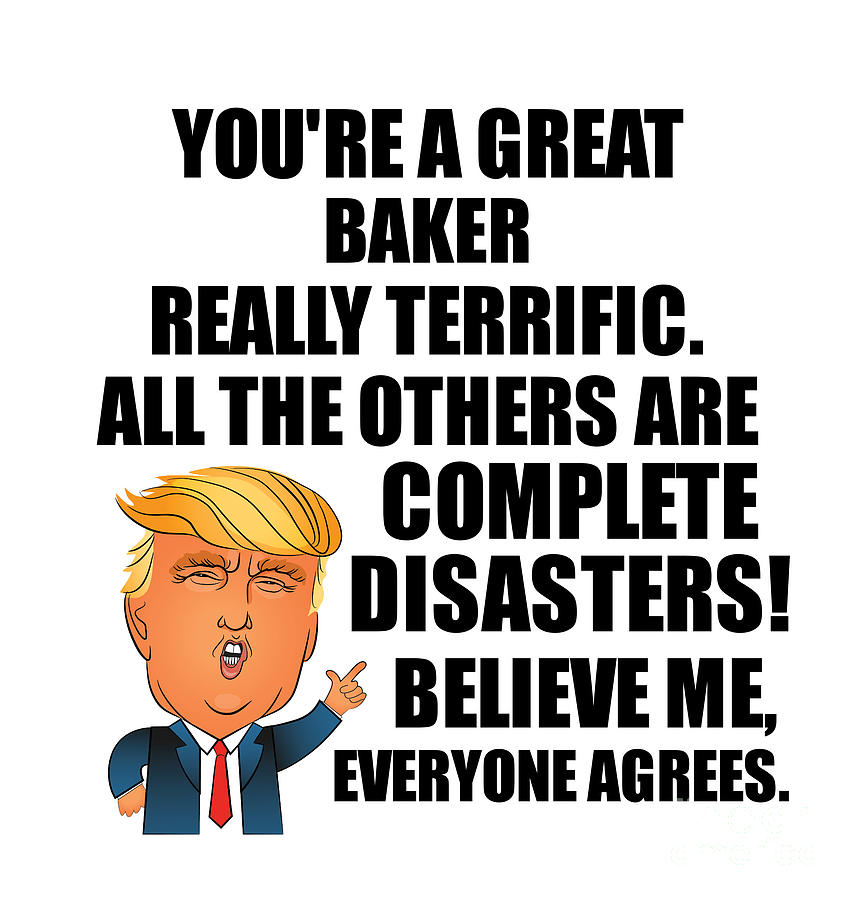 Baker Digital Art - Trump Baker Funny Gift for Baker Coworker Gag Great Terrific President Fan Potus Quote Office Joke by Jeff Creation
