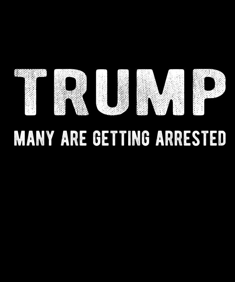 Trump Many Are Getting Arrested Digital Art by Flippin Sweet Gear