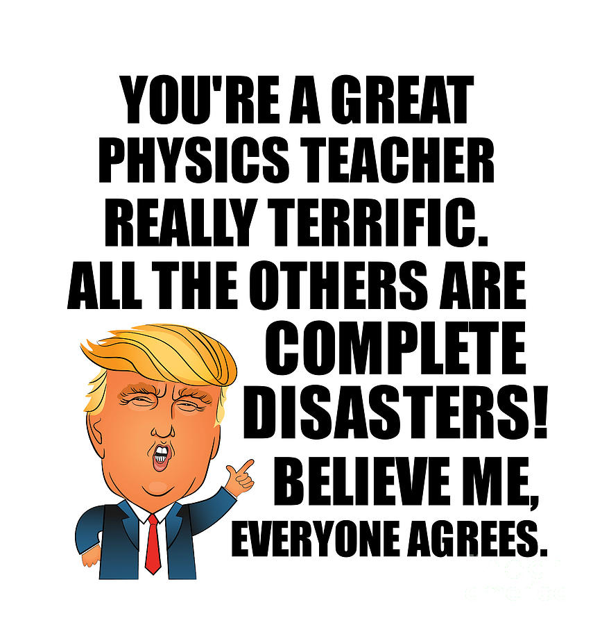 Physics Teacher Digital Art - Trump Physics Teacher Funny Gift for Physics Teacher Coworker Gag Great Terrific President Fan Potus Quote Office Joke by Jeff Creation