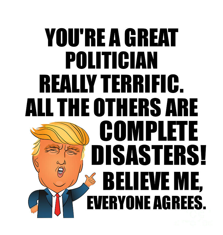 Politician Digital Art - Trump Politician Funny Gift for Politician Coworker Gag Great Terrific President Fan Potus Quote Office Joke by Jeff Creation