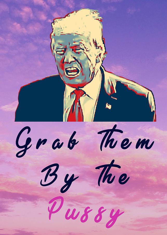 Trump Quote Grab Them By The Pssy Mixed Media By Realgoodvibes 