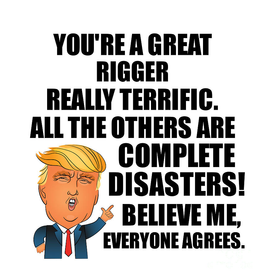 Rigger Digital Art - Trump Rigger Funny Gift for Rigger Coworker Gag Great Terrific President Fan Potus Quote Office Joke by Jeff Creation