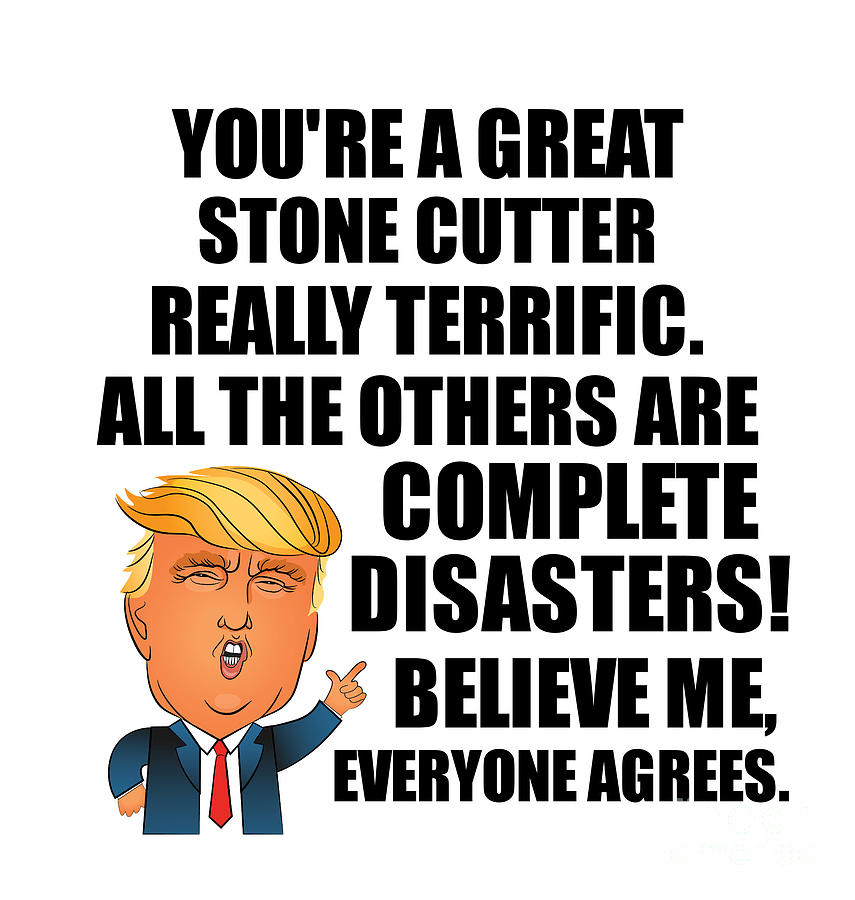 Stone Cutter Digital Art - Trump Stone Cutter Funny Gift for Stone Cutter Coworker Gag Great Terrific President Fan Potus Quote Office Joke by Jeff Creation