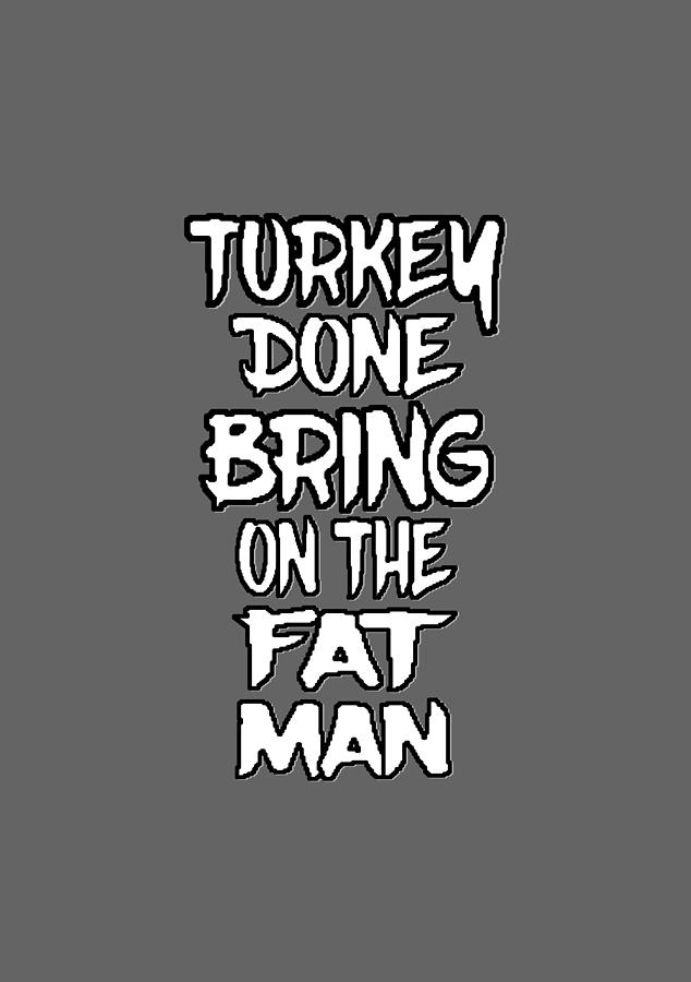 Turkey Done Bring On The Fat Man Digital Art by Ali Baucom