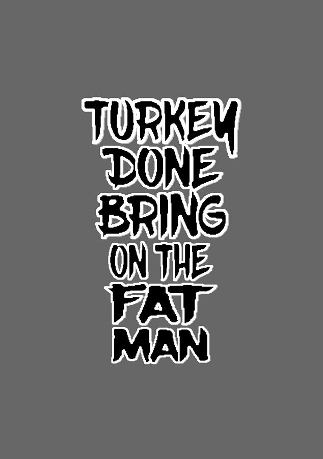 TURKEY DONE BRING ON THE FAT MAN with black filled letters Digital Art by Ali Baucom