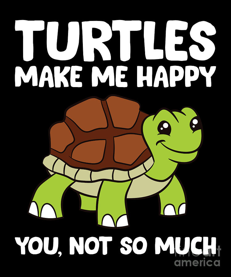 Turtles Make Me Happy You Not So Much Digital Art by EQ Designs - Fine ...