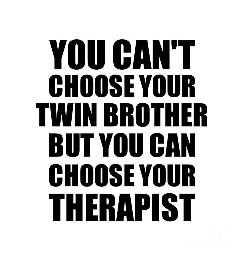 Family Member Digital Art - Twin Brother You Cant Choose Your Twin Brother But Therapist Funny Gift Idea Hilarious Witty Gag Joke by Jeff Creation