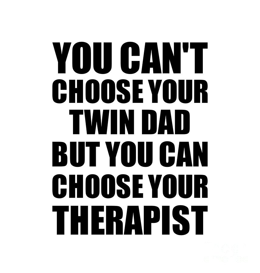 Family Member Digital Art - Twin Dad You Cant Choose Your Twin Dad But Therapist Funny Gift Idea Hilarious Witty Gag Joke by Jeff Creation