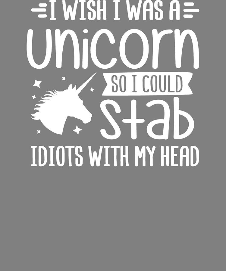 Unicorn Shirt I Wish I Was a Unicorn So I Could Stab Idiots With 