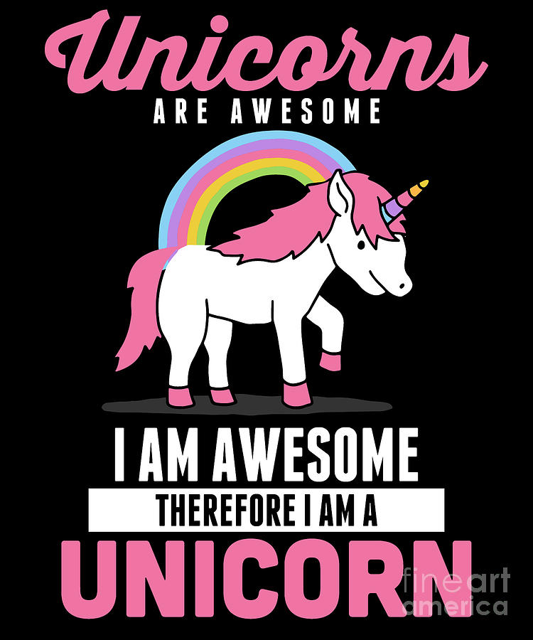 Unicorns Are Awesome I Am Awesome Therefore Digital Art By The Perfect Presents Fine Art America 4367