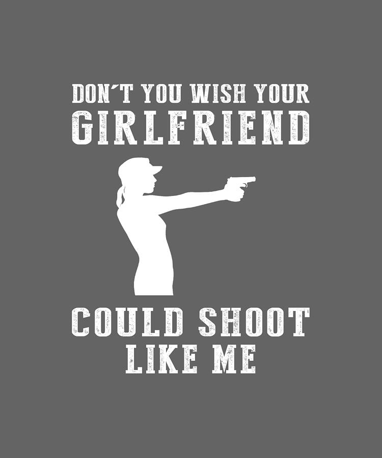  Unmatched Humor Dont You Wish Your Girlfriend Could Shoot Like Me Tee Digital Art by Funny Shooting Tee