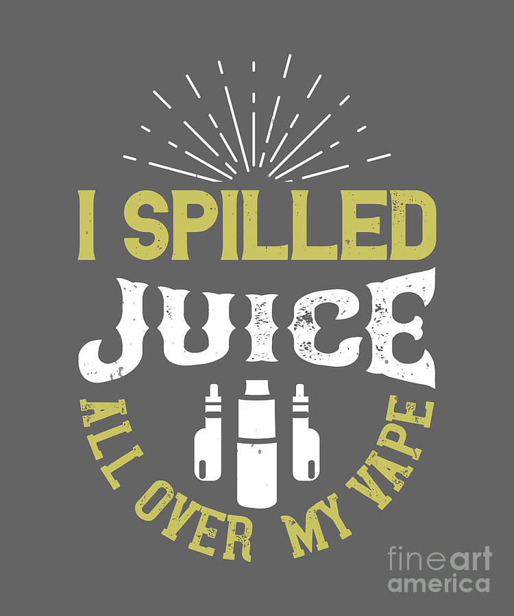 Juice Digital Art - Vaper Gift I Spilled Juice All Over My Vape Funny Vape Quote by Jeff Creation