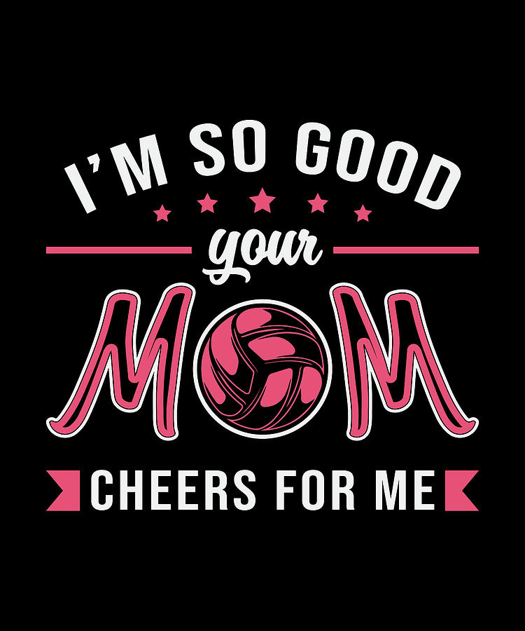 Volleyball Im So Good Your Mom Cheers Player T Digital Art By Tshirtconcepts Marvin Poppe 3211