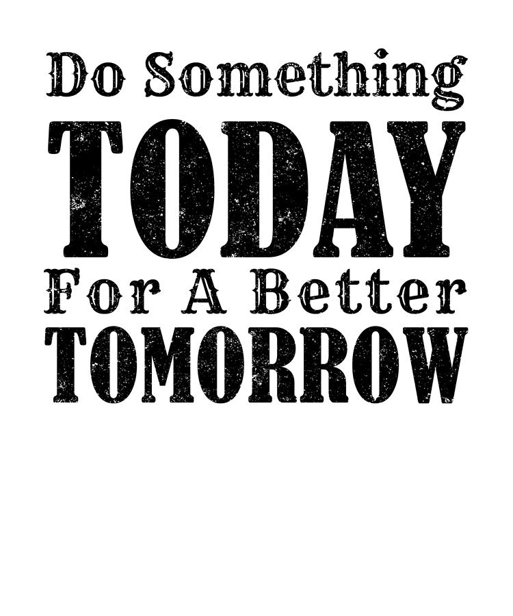Volunteer Gift Do Something Today for a Better Tomorrow Inspirational Gifts  T-Shirt by Kanig Designs - Fine Art America