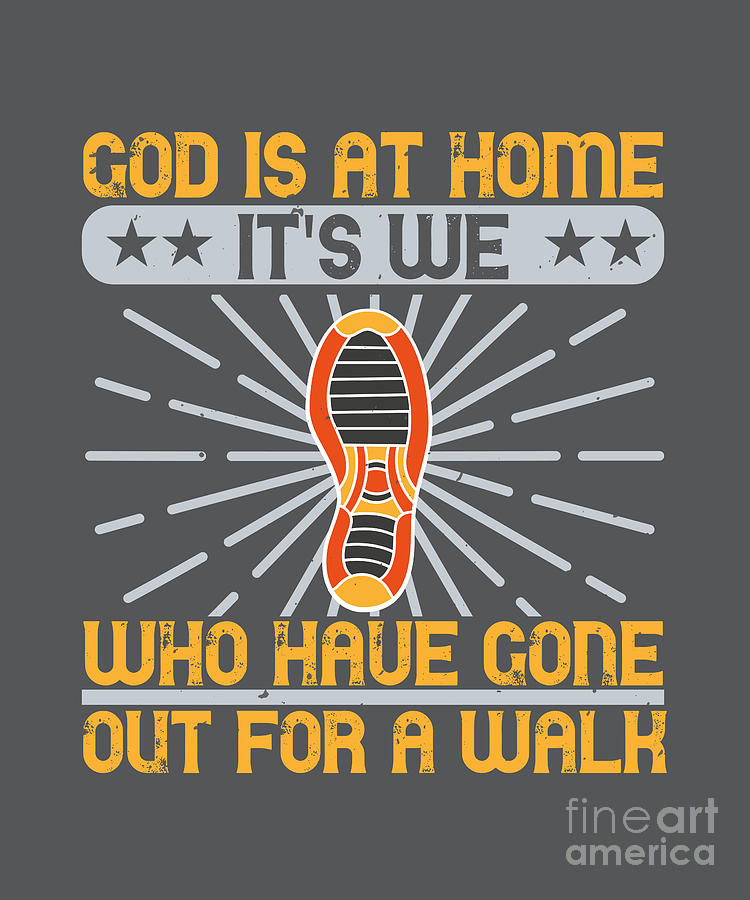 Walking Gift God Is At Home It's We Who Have Gone Out For A Walk ...