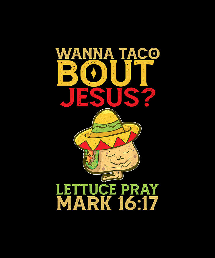 Wanna Taco Bout Jesus Lettuce Pray Mark 16 17 Digital Art by Wanna Taco ...