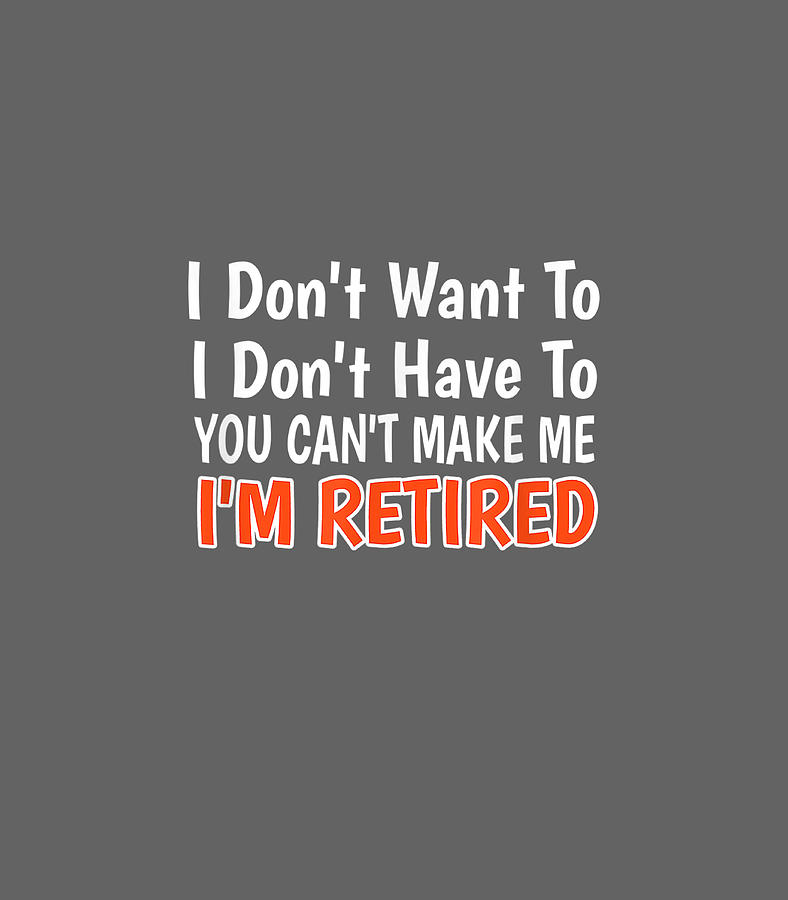 Want To Have You Cant Make Me Im Retired Digital Art by Emlyn Adalin ...