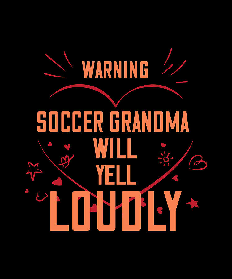 Warning Soccer Grandma Will Yell Loudly Digital Art By The Primal Matriarch Art Fine Art America