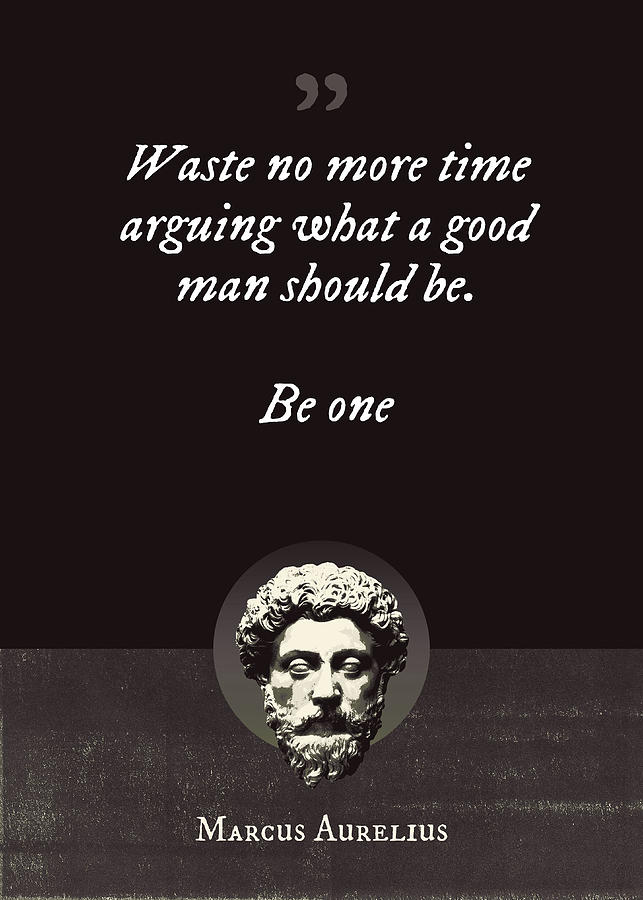 Waste no more time arguing what a good man should be. Be one. Digital ...