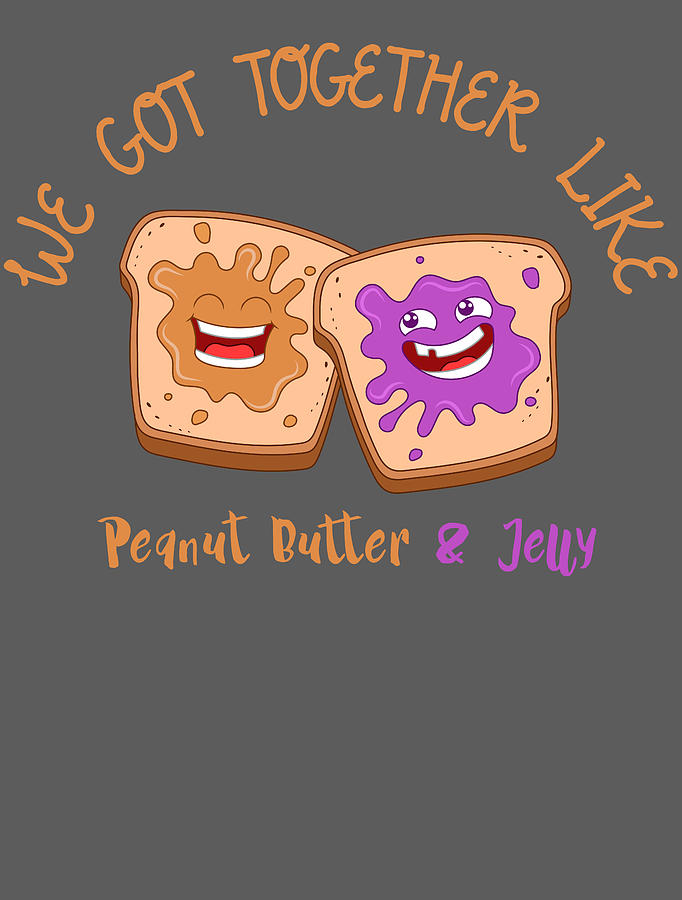 peanut butter and jelly together forever