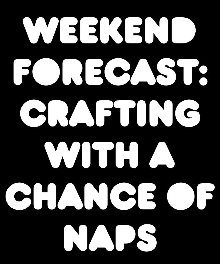 Weekend Forecast Crafting with a Chance of Naps Digital Art by Flippin Sweet Gear