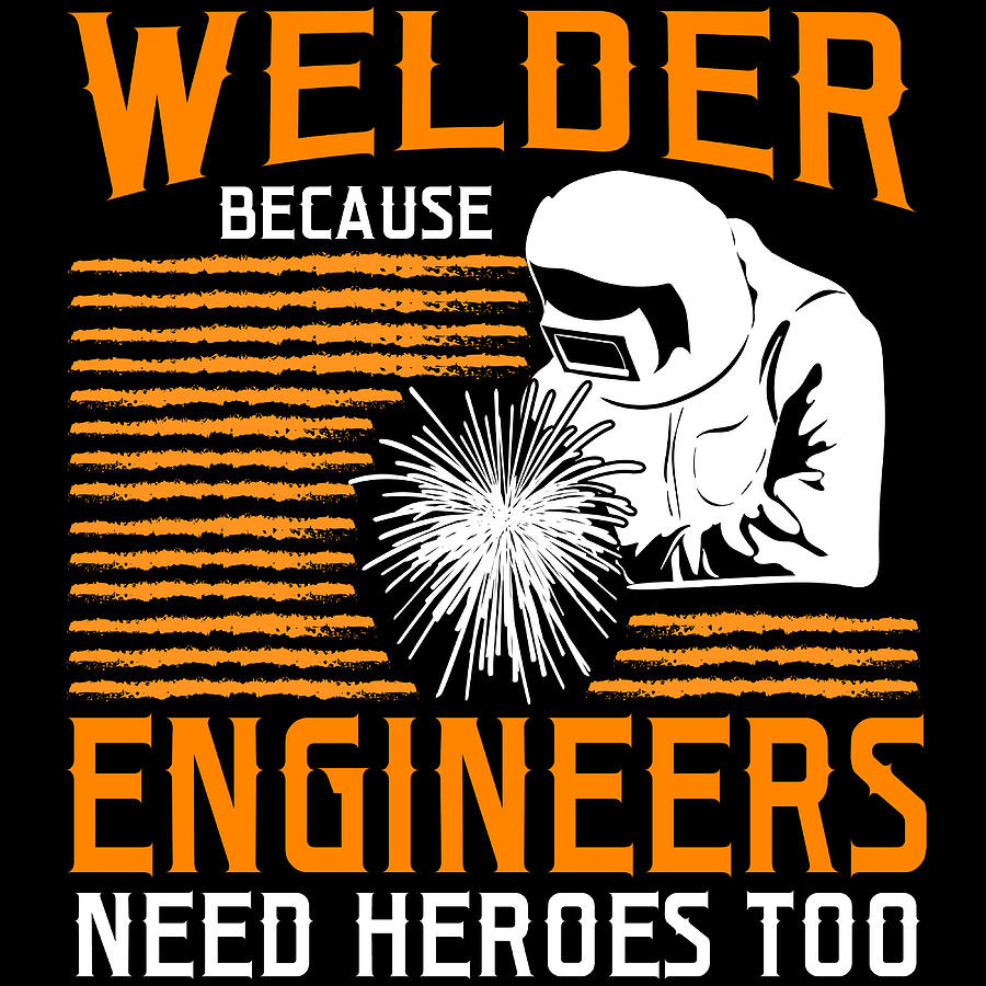 Welder Because Engineers Need Heroes Too Tshirt Design Welder Iron ...