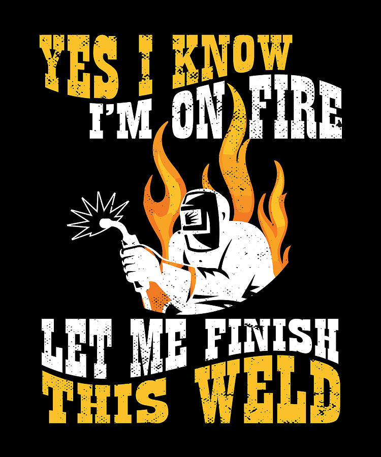 Welding I Yes, I Know I Am On Fire Let Me Finish This Weld Digital Art ...