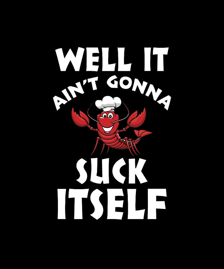 Well It Aint Gonna Suck Itself Crawfish Tshirt Digital Art by Eboni ...