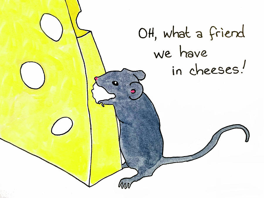 What a friend we have in cheeses Drawing by Lorena Cassady