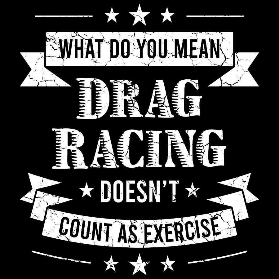 what-do-you-mean-drag-racing-doesnt-count-as-exercisetshirt-design-made