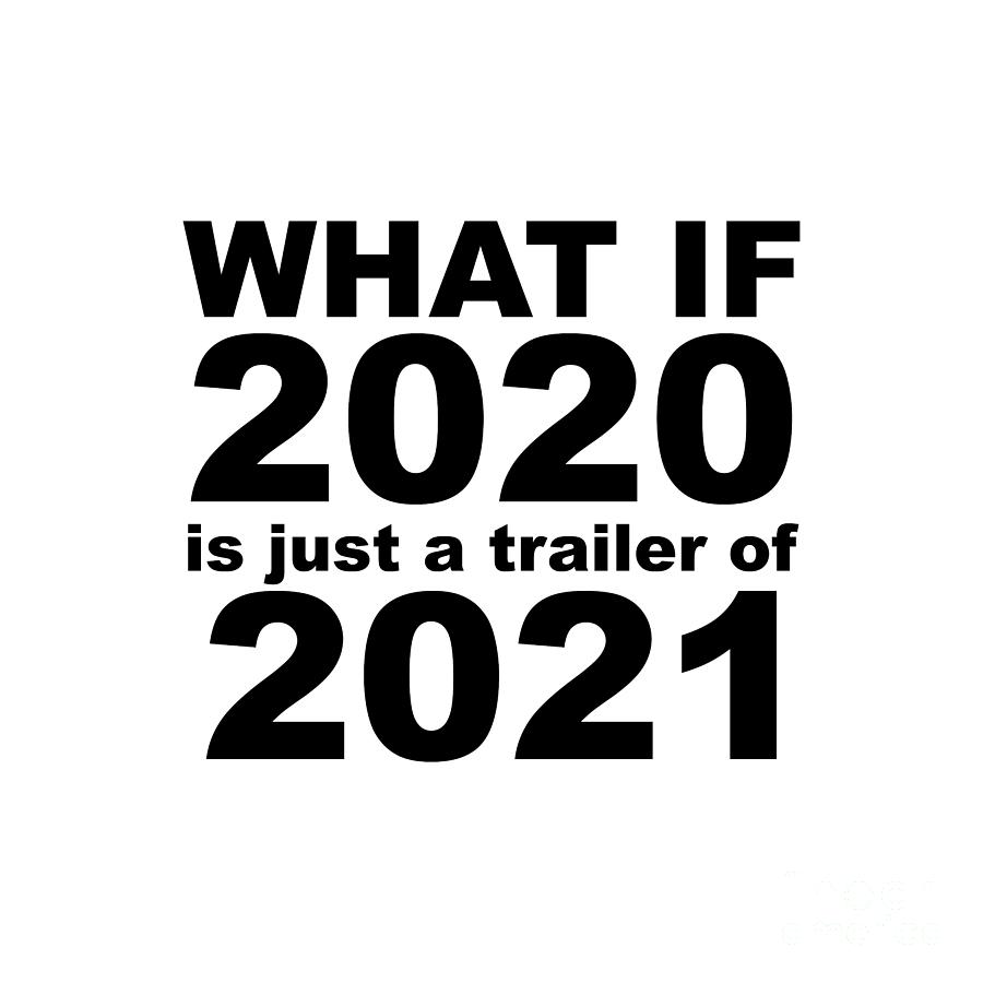 What If 2020 is just a trailer for 2021 Humor Sarcasm Digital Art by ...