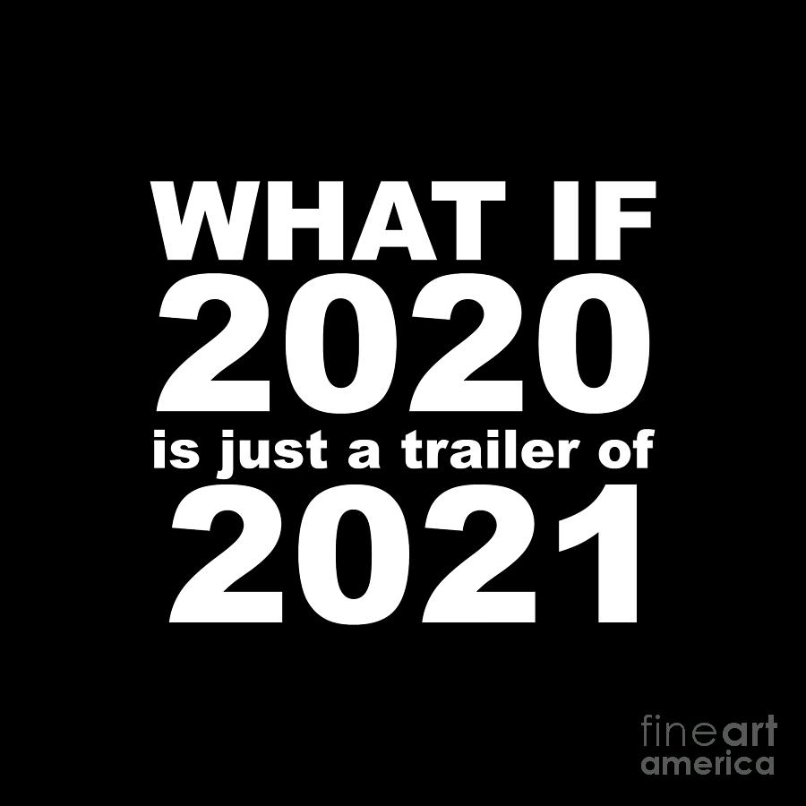 What If 2020 is just a trailer for 2021 Humor Sarcasm White Lettering Digital Art by PIPA Fine Art - Simply Solid