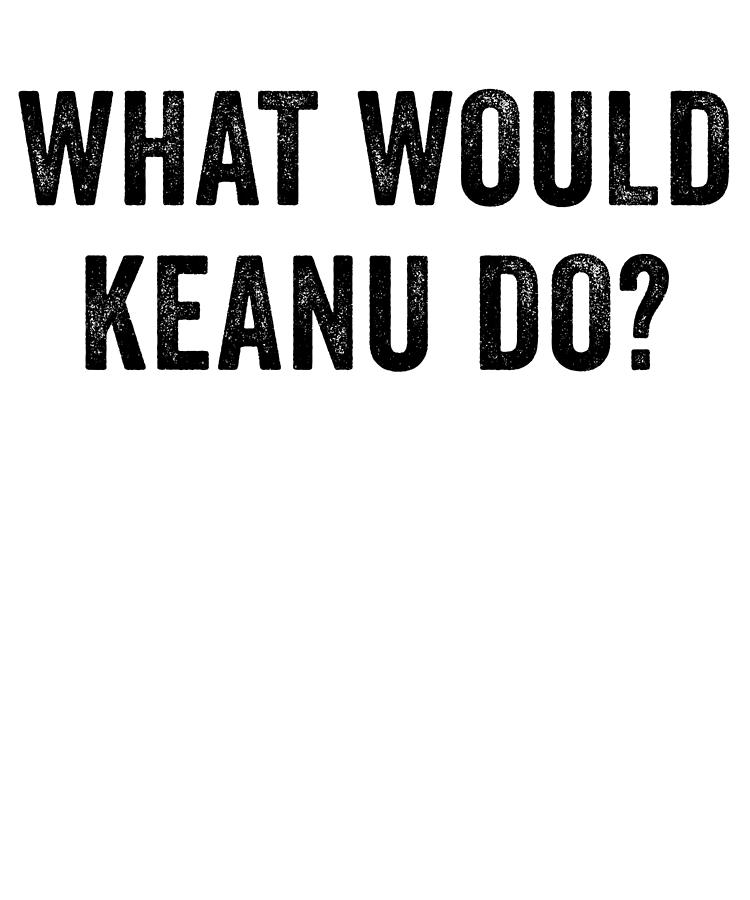 Funny Digital Art - What Would Keanu Do by Jane Keeper