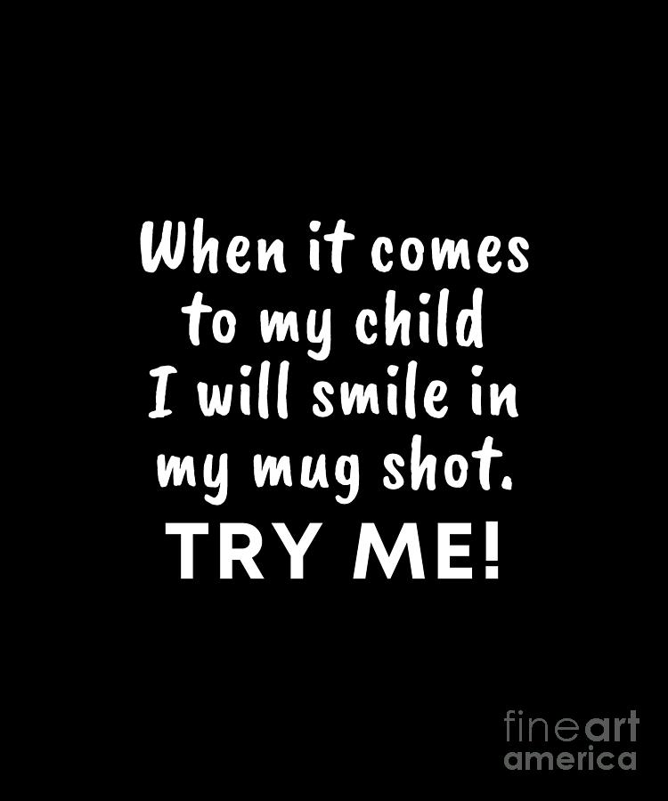 When it comes to my child I will smile in my mug shot Try Me Digital ...