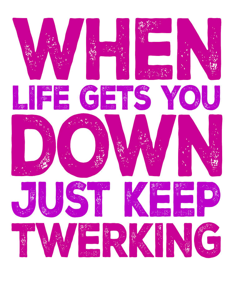 When Life Gets You Down Just Keep Twerking Digital Art By Jacob Zelazny