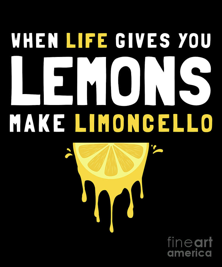 when life gives you lemons make limoncello